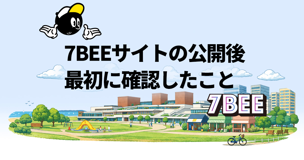 7BEEサイトの公開後、最初に確認したこと